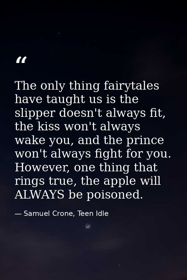 The only thing fairytales have taught us is the slipper doesn't always fit, the kiss won't always wake you, and the prin — Samuel Crone, Teen Idle