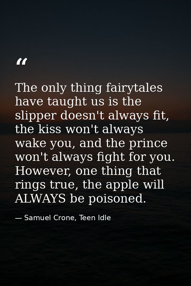 The only thing fairytales have taught us is the slipper doesn't always fit, the kiss won't always wake you, and the prin — Samuel Crone, Teen Idle