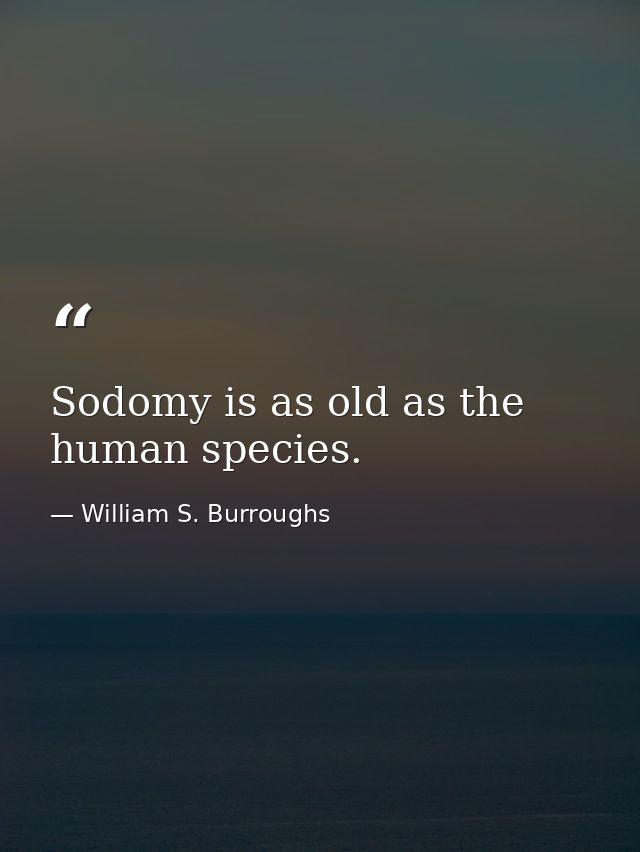 Sodomy is as old as the human species. — William S. Burroughs