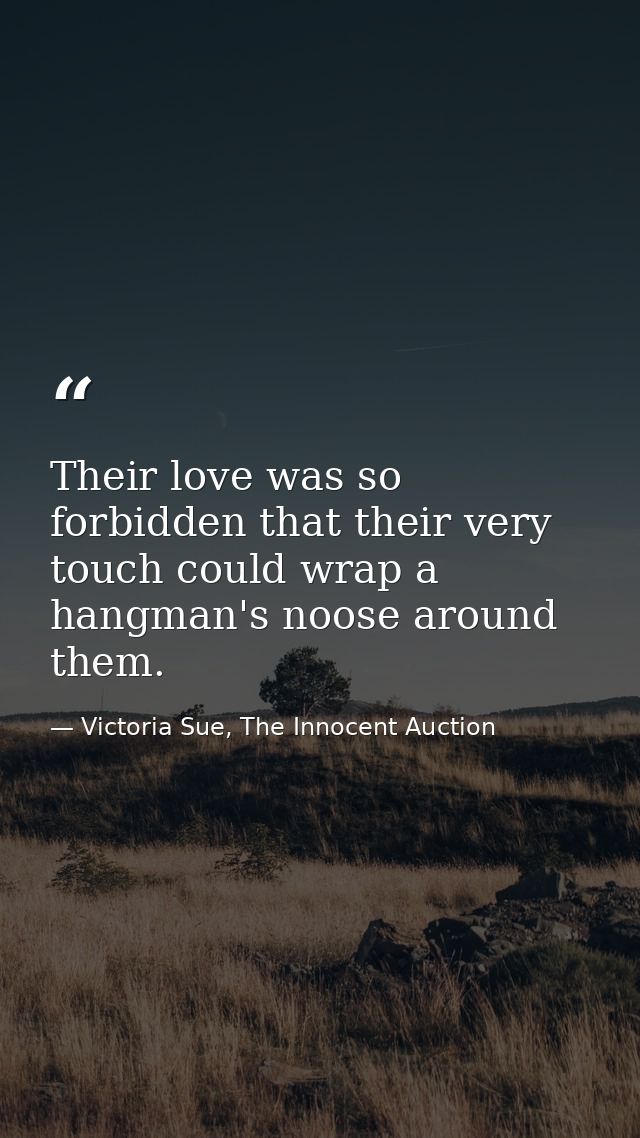 Their love was so forbidden that their very touch could wrap a hangman's noose around them. — Victoria Sue, The Innocent Auction