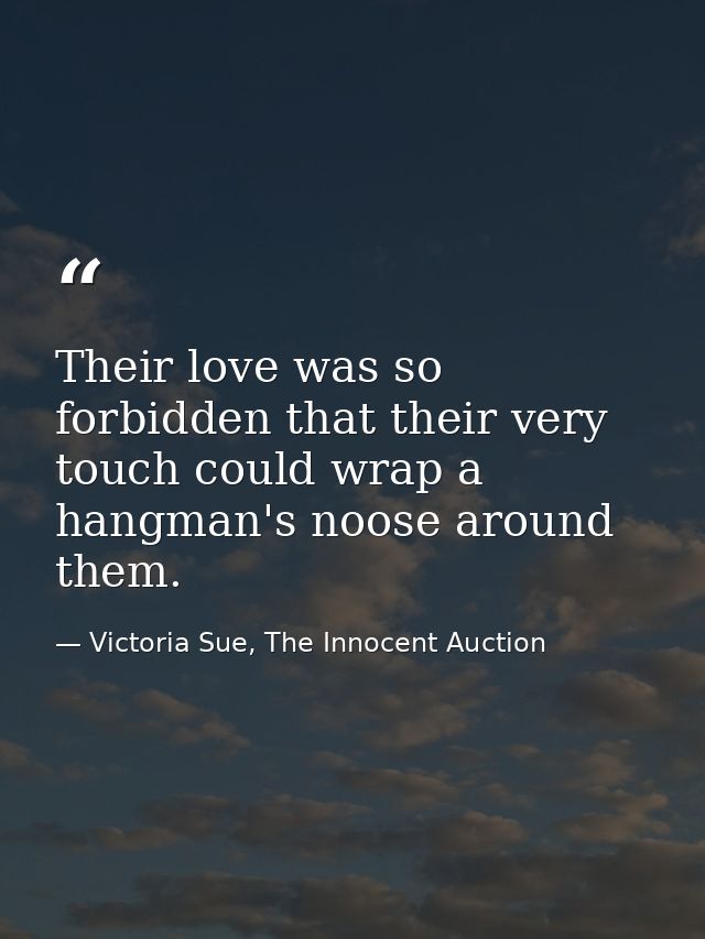 Their love was so forbidden that their very touch could wrap a hangman's noose around them. — Victoria Sue, The Innocent Auction