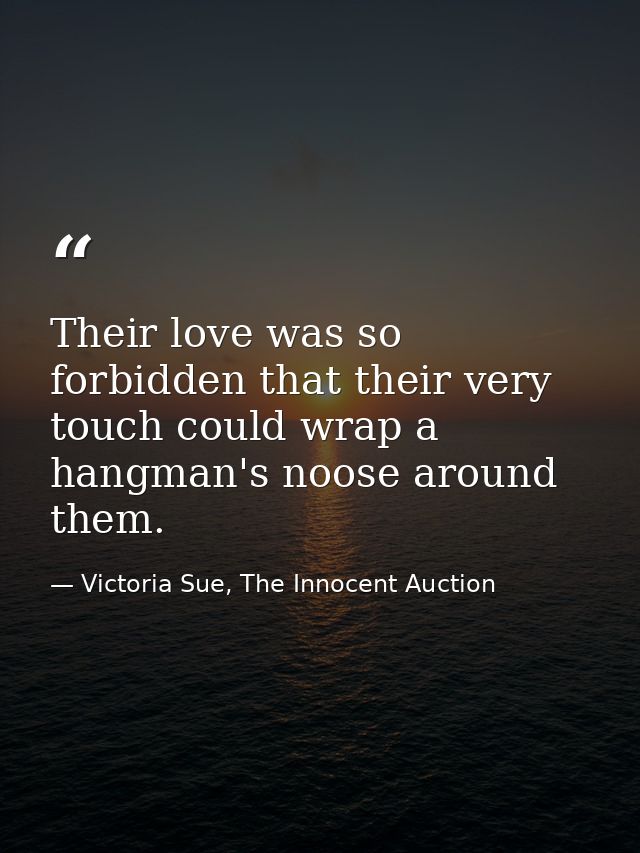 Their love was so forbidden that their very touch could wrap a hangman's noose around them. — Victoria Sue, The Innocent Auction