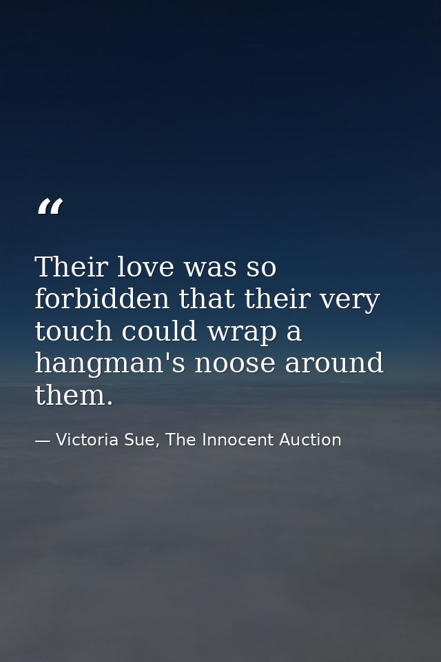 Their love was so forbidden that their very touch could wrap a hangman's noose around them. — Victoria Sue, The Innocent Auction