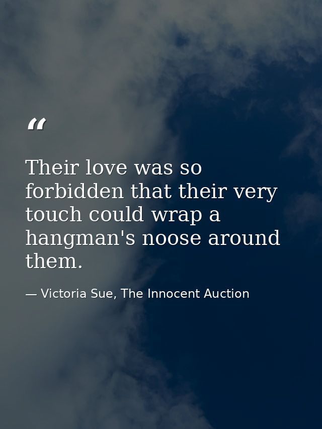 Their love was so forbidden that their very touch could wrap a hangman's noose around them. — Victoria Sue, The Innocent Auction