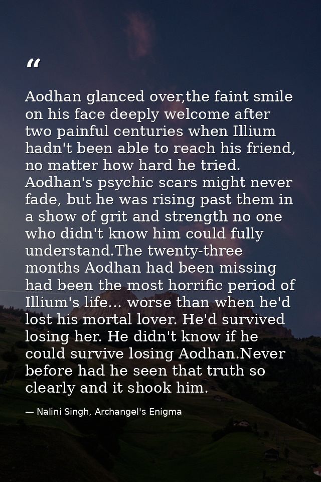 Aodhan glanced over,the faint smile on his face deeply welcome after two painful centuries when Illium hadn't been able  — Nalini Singh, Archangel's Enigma