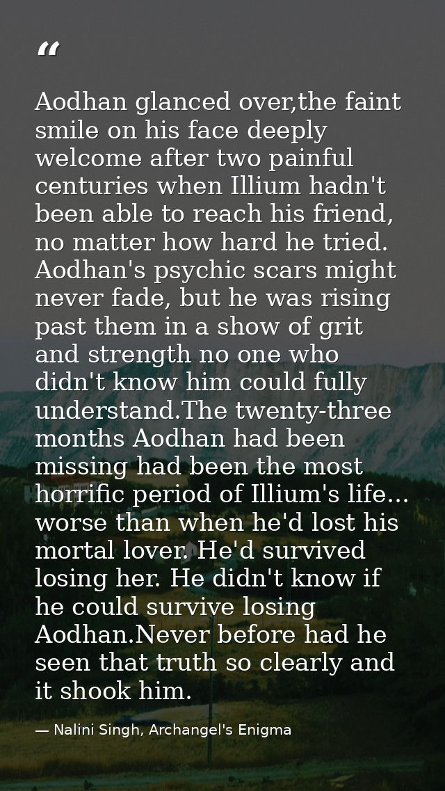 Aodhan glanced over,the faint smile on his face deeply welcome after two painful centuries when Illium hadn't been able  — Nalini Singh, Archangel's Enigma