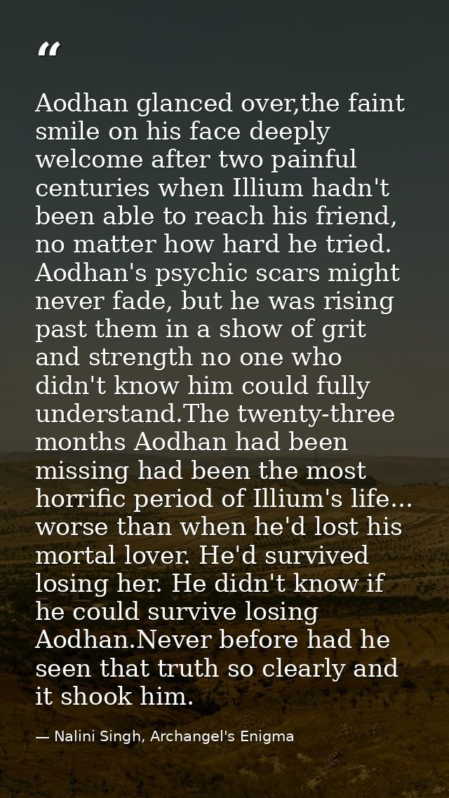 Aodhan glanced over,the faint smile on his face deeply welcome after two painful centuries when Illium hadn't been able  — Nalini Singh, Archangel's Enigma
