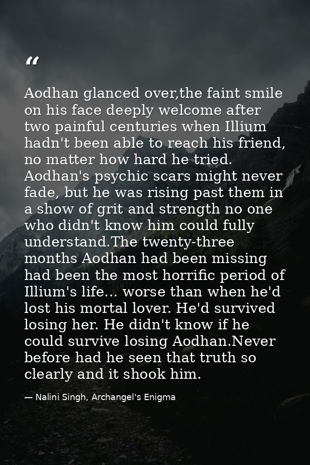 Aodhan glanced over,the faint smile on his face deeply welcome after two painful centuries when Illium hadn't been able  — Nalini Singh, Archangel's Enigma