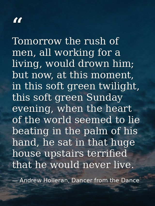 Tomorrow the rush of men, all working for a living, would drown him; but now, at this moment, in this soft green twiligh — Andrew Holleran, Dancer from the Dance