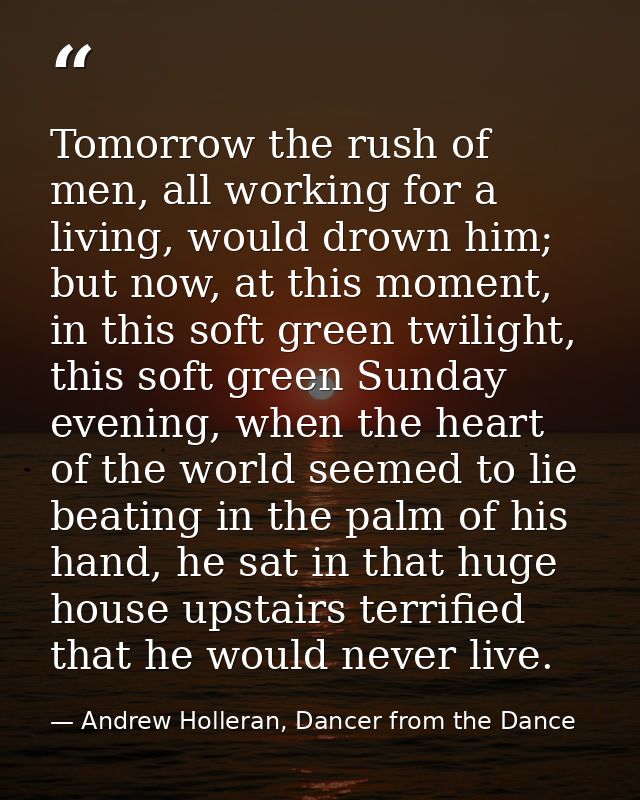 Tomorrow the rush of men, all working for a living, would drown him; but now, at this moment, in this soft green twiligh — Andrew Holleran, Dancer from the Dance