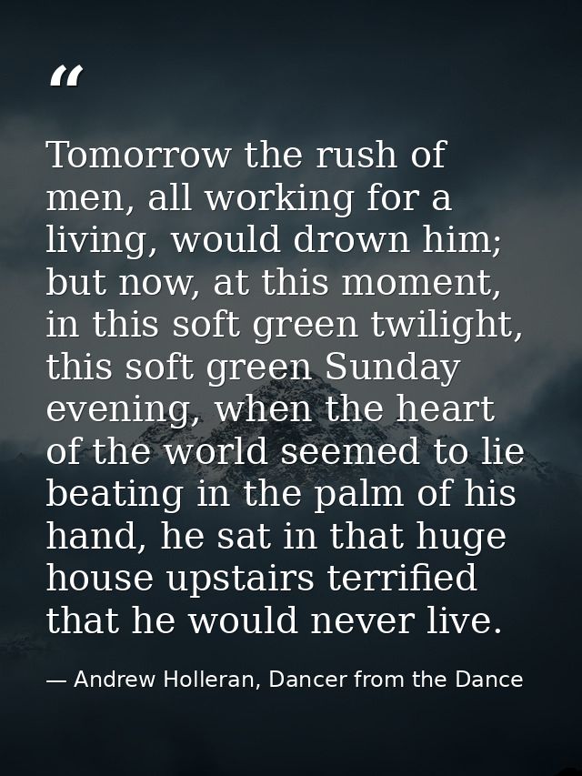 Tomorrow the rush of men, all working for a living, would drown him; but now, at this moment, in this soft green twiligh — Andrew Holleran, Dancer from the Dance
