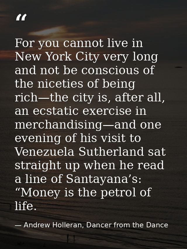 For you cannot live in New York City very long and not be conscious of the niceties of being rich—the city is, after all — Andrew Holleran, Dancer from the Dance