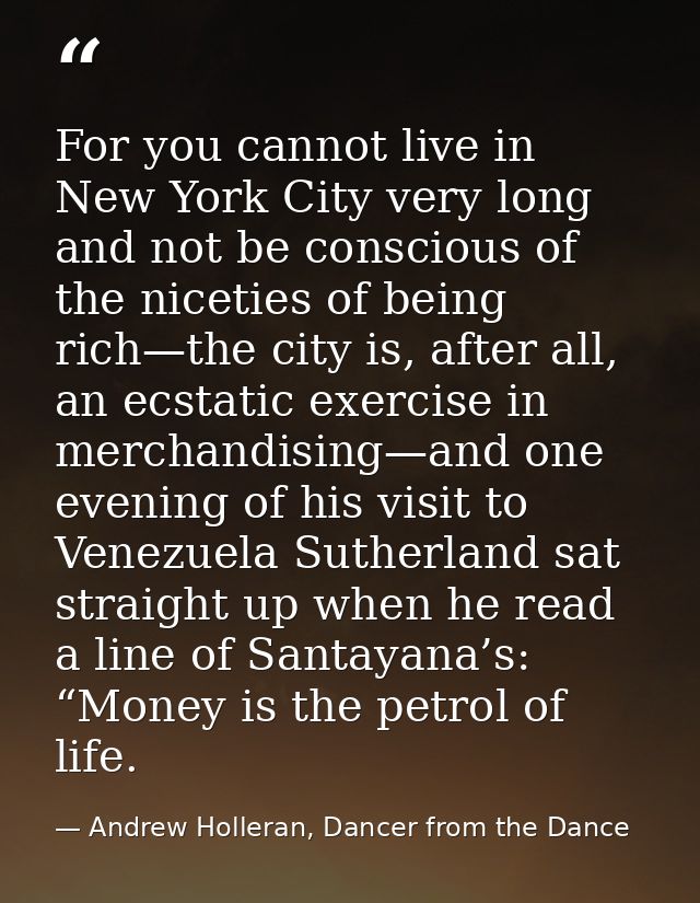 For you cannot live in New York City very long and not be conscious of the niceties of being rich—the city is, after all — Andrew Holleran, Dancer from the Dance