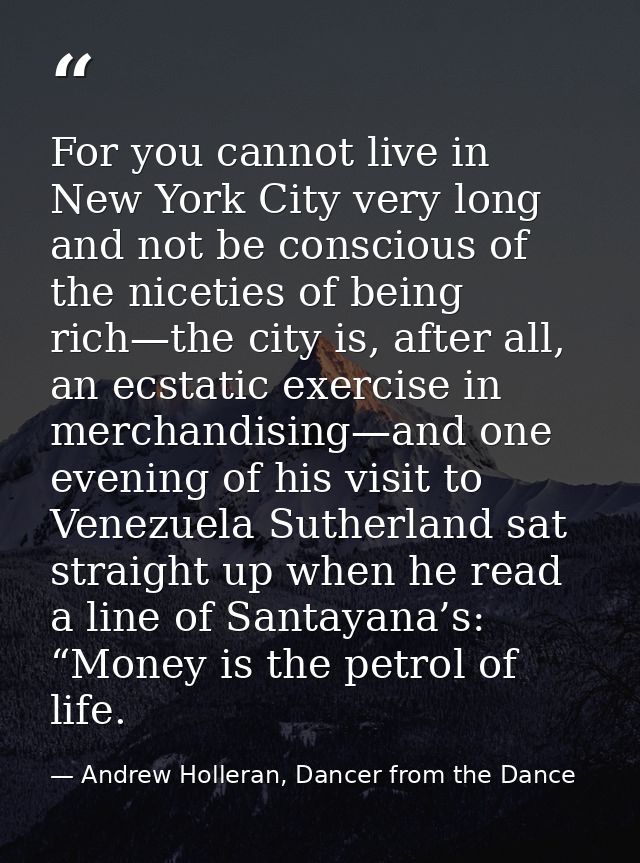 For you cannot live in New York City very long and not be conscious of the niceties of being rich—the city is, after all — Andrew Holleran, Dancer from the Dance