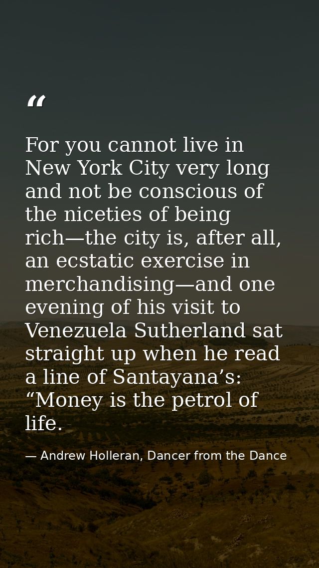 For you cannot live in New York City very long and not be conscious of the niceties of being rich—the city is, after all — Andrew Holleran, Dancer from the Dance