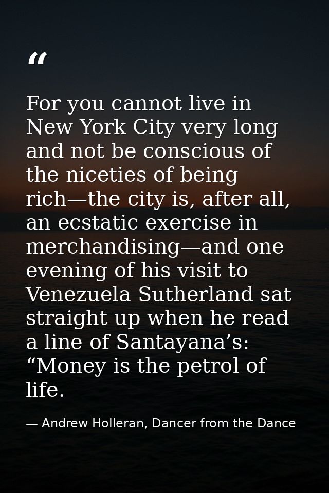 For you cannot live in New York City very long and not be conscious of the niceties of being rich—the city is, after all — Andrew Holleran, Dancer from the Dance
