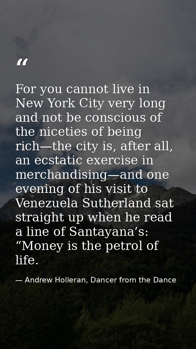 For you cannot live in New York City very long and not be conscious of the niceties of being rich—the city is, after all — Andrew Holleran, Dancer from the Dance