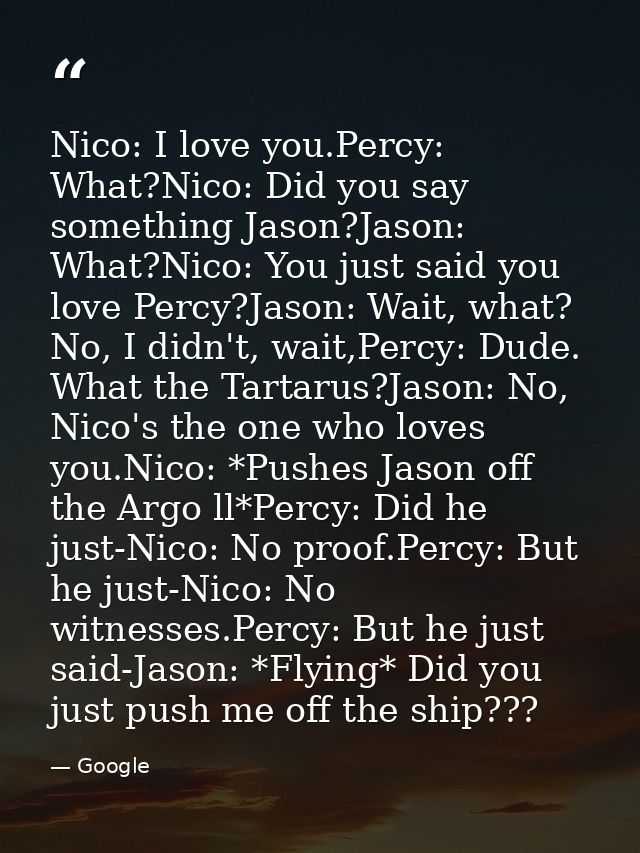 Nico: I love you.Percy: What?Nico: Did you say something Jason?Jason: What?Nico: You just said you love Percy?Jason: Wai — Google