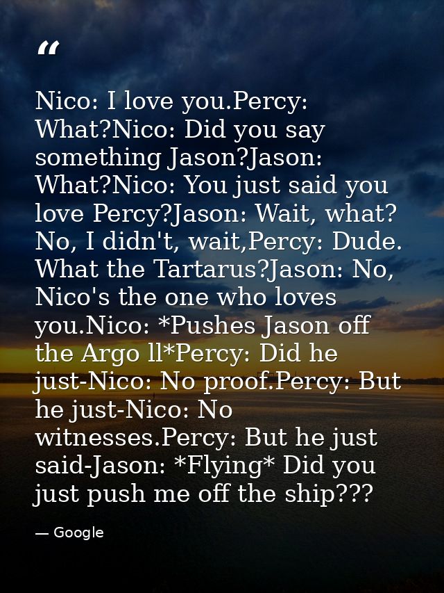 Nico: I love you.Percy: What?Nico: Did you say something Jason?Jason: What?Nico: You just said you love Percy?Jason: Wai — Google