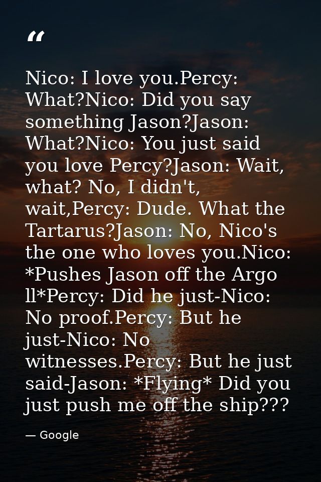 Nico: I love you.Percy: What?Nico: Did you say something Jason?Jason: What?Nico: You just said you love Percy?Jason: Wai — Google