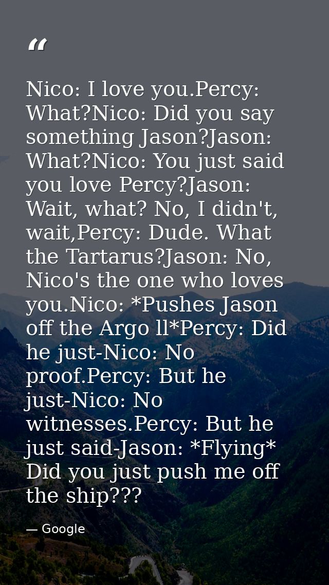 Nico: I love you.Percy: What?Nico: Did you say something Jason?Jason: What?Nico: You just said you love Percy?Jason: Wai — Google