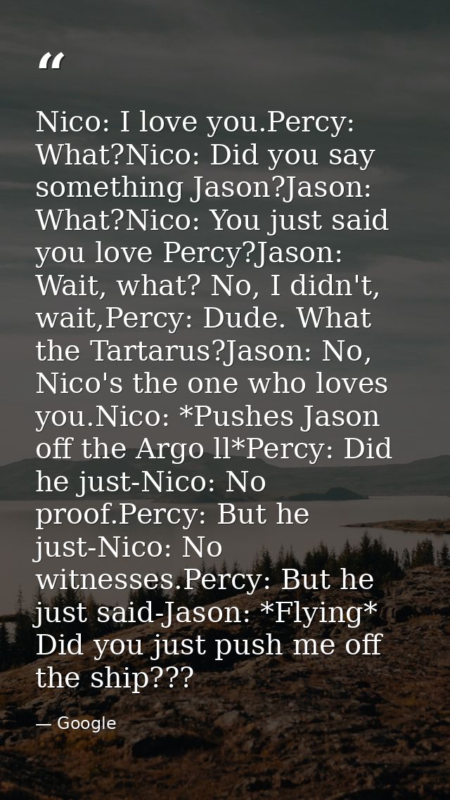 Nico: I love you.Percy: What?Nico: Did you say something Jason?Jason: What?Nico: You just said you love Percy?Jason: Wai — Google