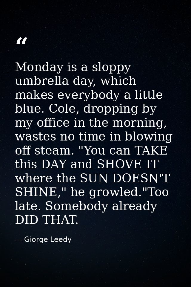 Monday is a sloppy umbrella day, which makes everybody a little blue. Cole, dropping by my office in the morning, wastes — Giorge Leedy