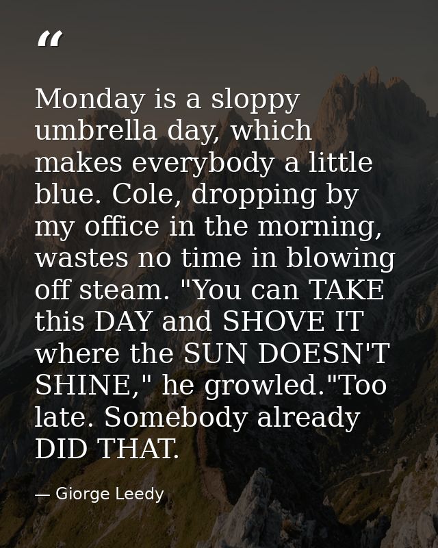 Monday is a sloppy umbrella day, which makes everybody a little blue. Cole, dropping by my office in the morning, wastes — Giorge Leedy