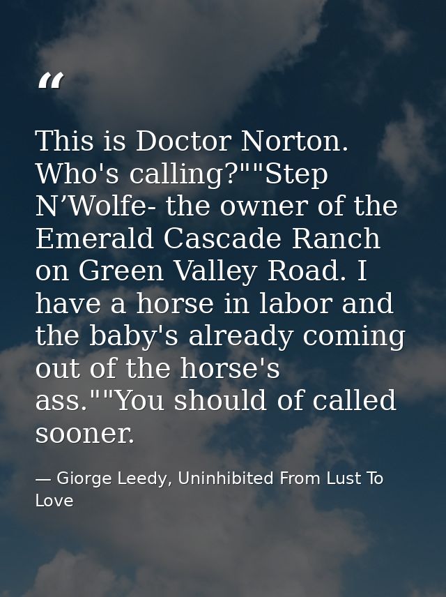 This is Doctor Norton. Who's calling?""Step N’Wolfe- the owner of the Emerald Cascade Ranch on Green Valley Road. I have — Giorge Leedy, Uninhibited From Lust To Love
