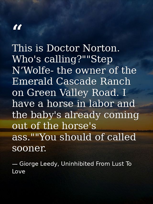 This is Doctor Norton. Who's calling?""Step N’Wolfe- the owner of the Emerald Cascade Ranch on Green Valley Road. I have — Giorge Leedy, Uninhibited From Lust To Love