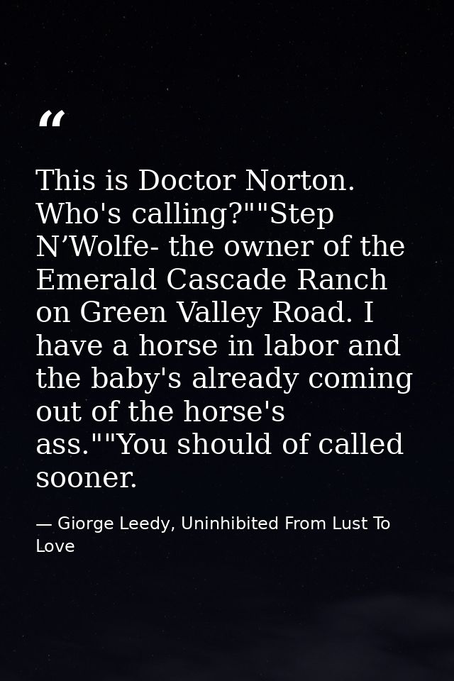 This is Doctor Norton. Who's calling?""Step N’Wolfe- the owner of the Emerald Cascade Ranch on Green Valley Road. I have — Giorge Leedy, Uninhibited From Lust To Love