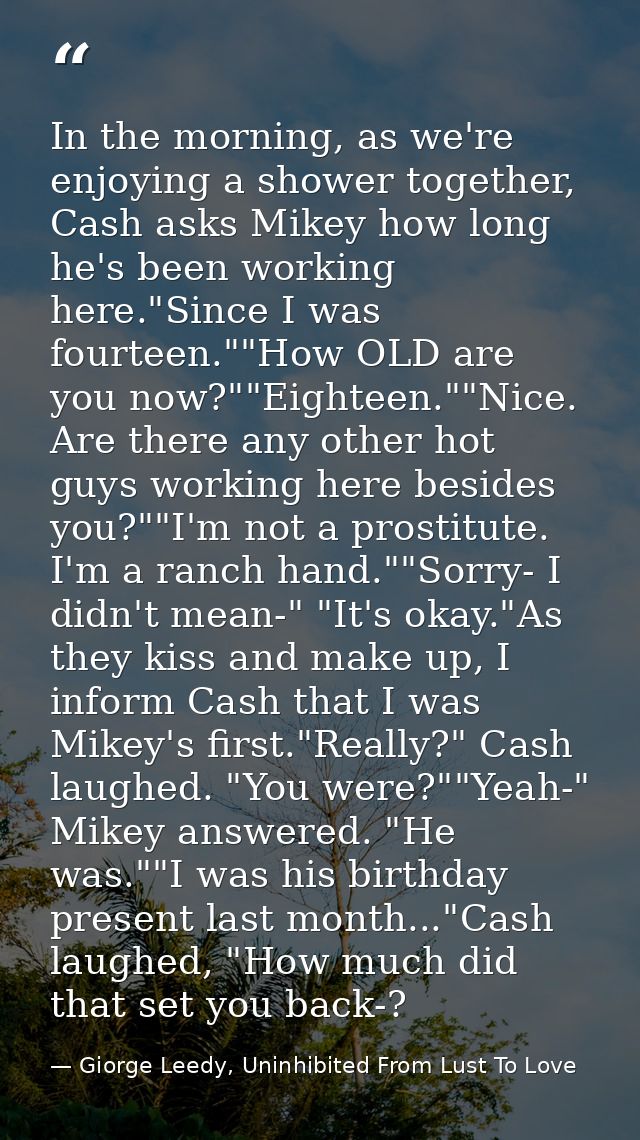 In the morning, as we're enjoying a shower together, Cash asks Mikey how long he's been working here."Since I was fourte — Giorge Leedy, Uninhibited From Lust To Love