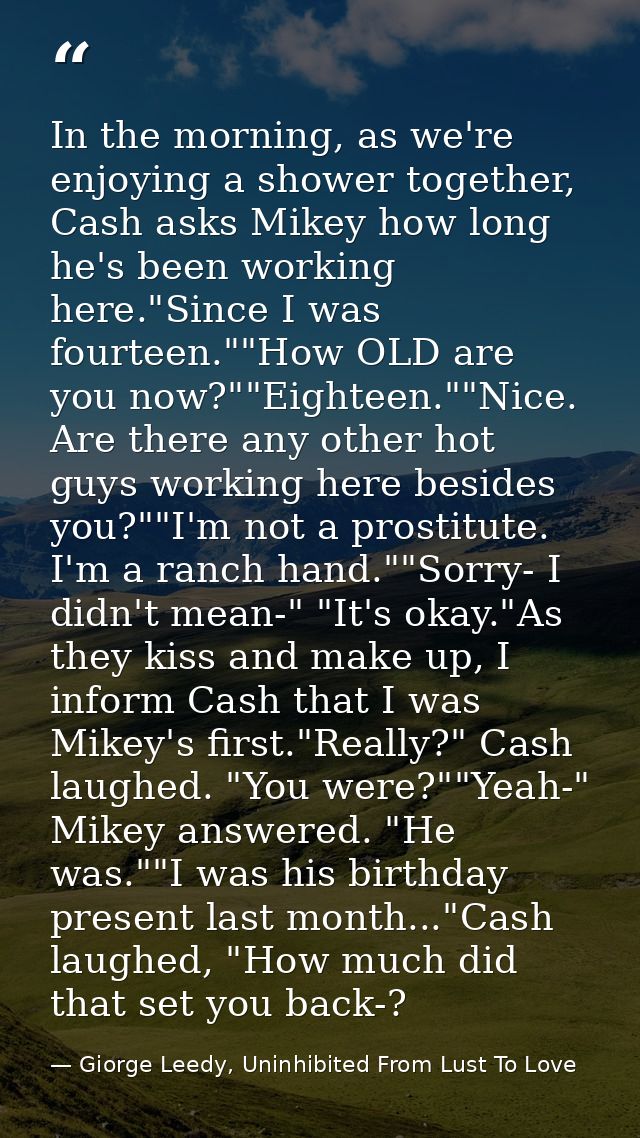 In the morning, as we're enjoying a shower together, Cash asks Mikey how long he's been working here."Since I was fourte — Giorge Leedy, Uninhibited From Lust To Love