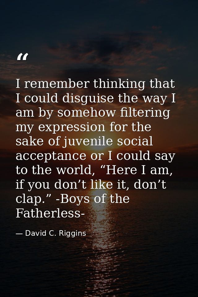 I remember thinking that I could disguise the way I am by somehow filtering my expression for the sake of juvenile socia — David C. Riggins
