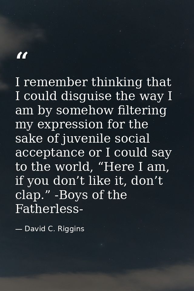 I remember thinking that I could disguise the way I am by somehow filtering my expression for the sake of juvenile socia — David C. Riggins
