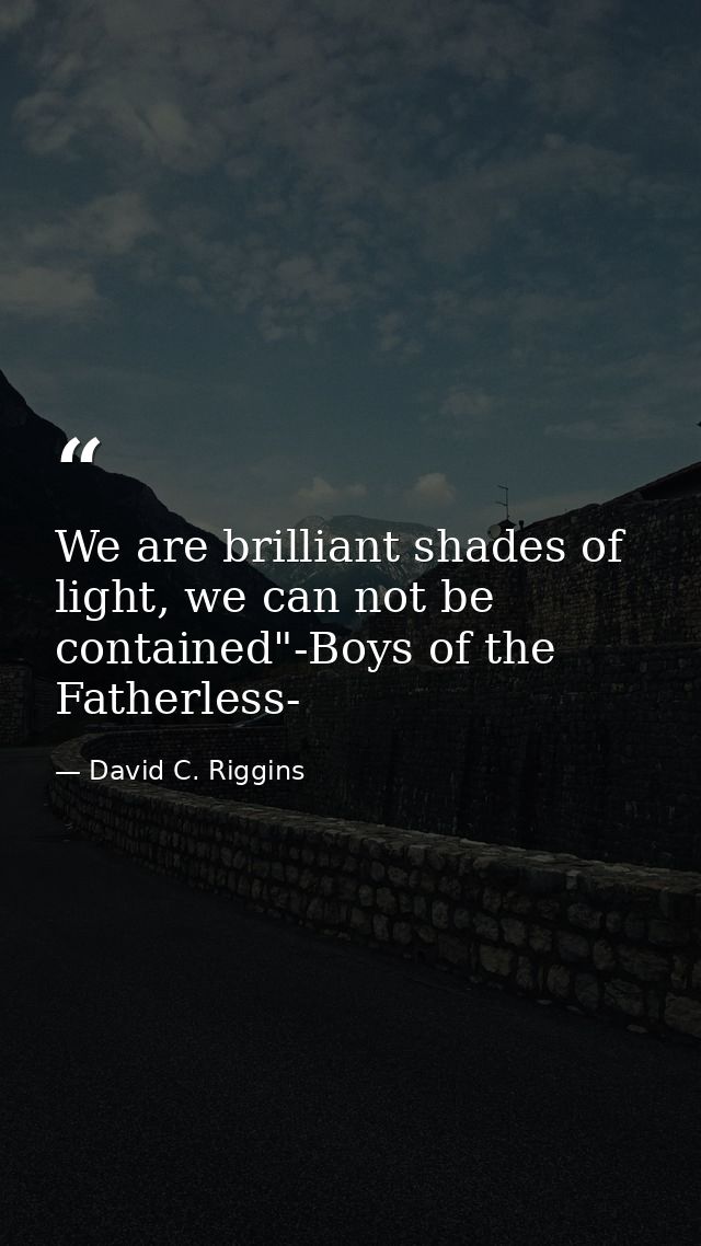 We are brilliant shades of light, we can not be contained"-Boys of the Fatherless- — David C. Riggins