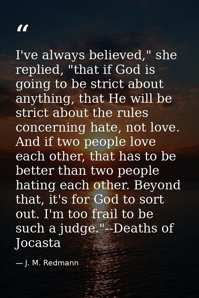 I've always believed," she replied, "that if God is going to be strict about anything, that He will be strict about the  — J. M. Redmann