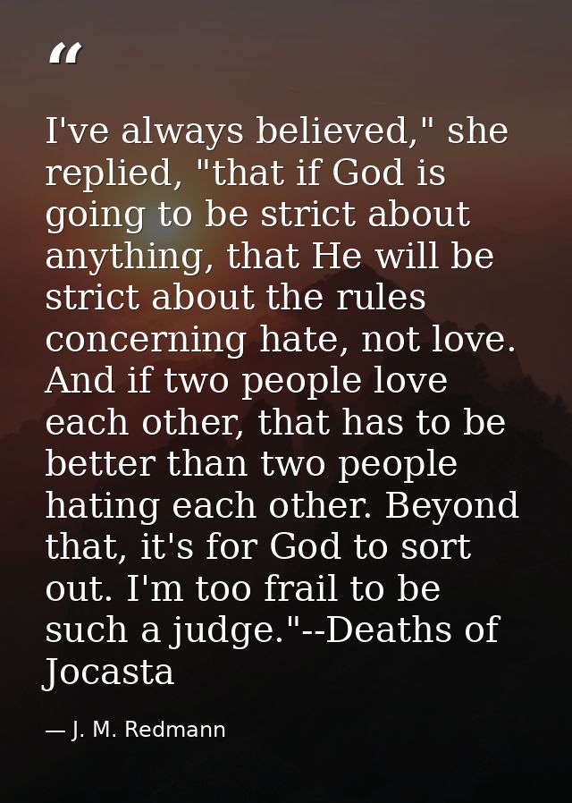 I've always believed," she replied, "that if God is going to be strict about anything, that He will be strict about the  — J. M. Redmann