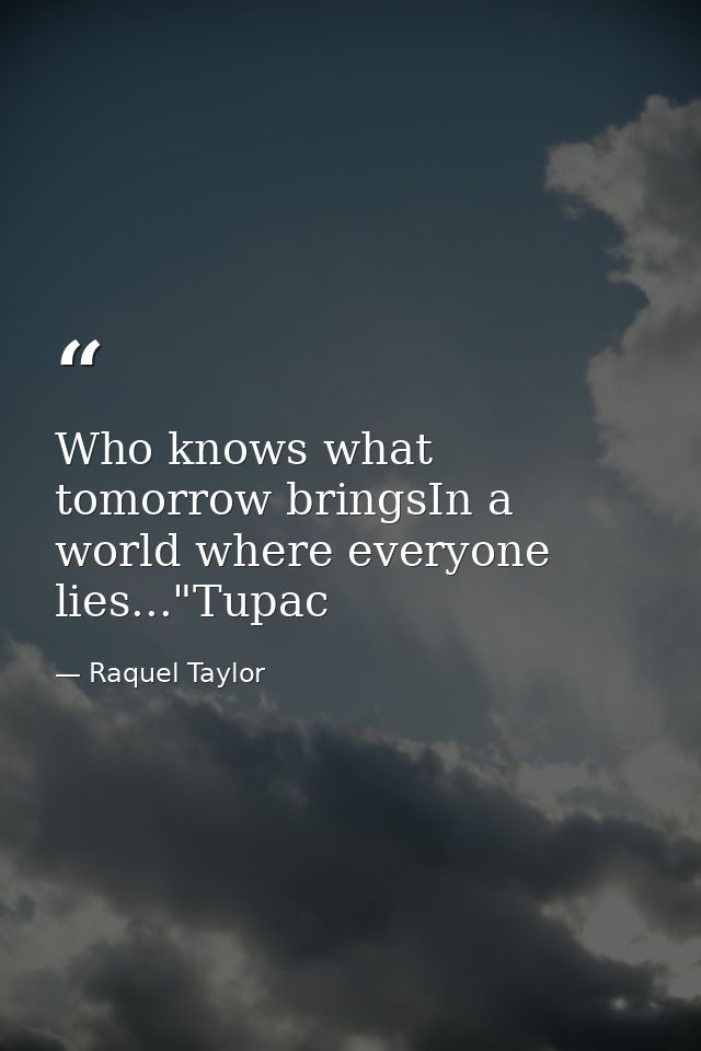 Who knows what tomorrow bringsIn a world where everyone lies..."Tupac — Raquel Taylor
