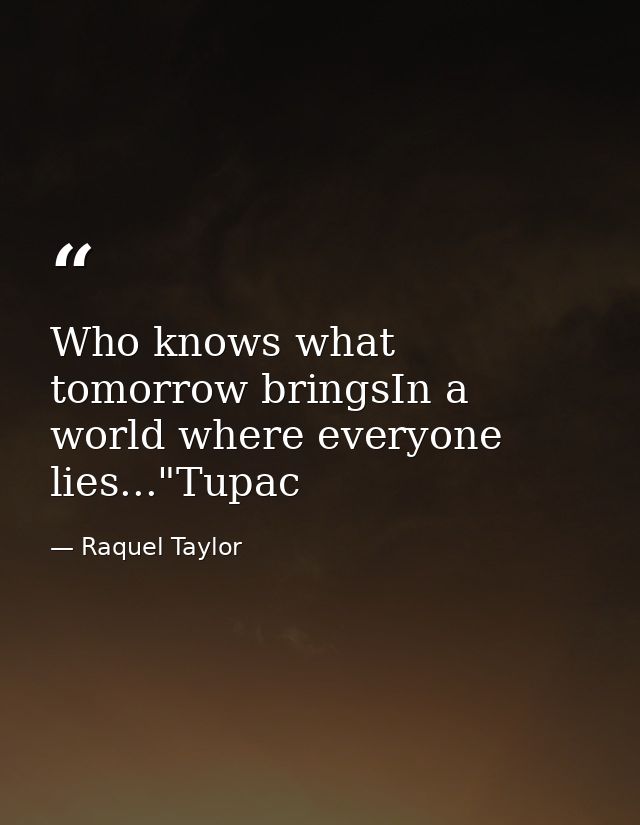 Who knows what tomorrow bringsIn a world where everyone lies..."Tupac — Raquel Taylor