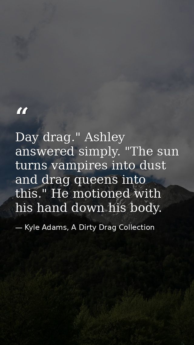 Day drag." Ashley answered simply. "The sun turns vampires into dust and drag queens into this." He motioned with his ha — Kyle Adams, A Dirty Drag Collection