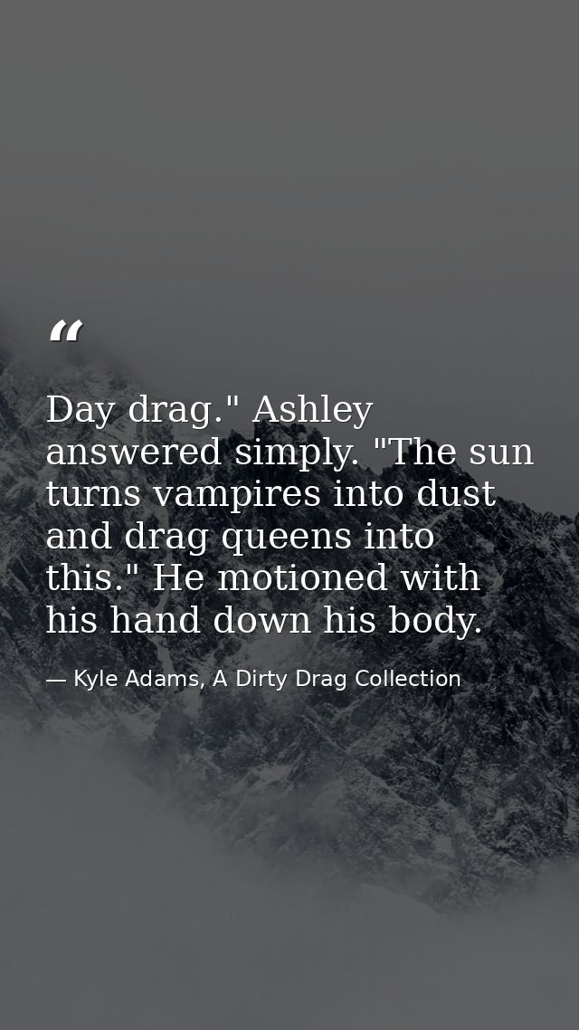 Day drag." Ashley answered simply. "The sun turns vampires into dust and drag queens into this." He motioned with his ha — Kyle Adams, A Dirty Drag Collection