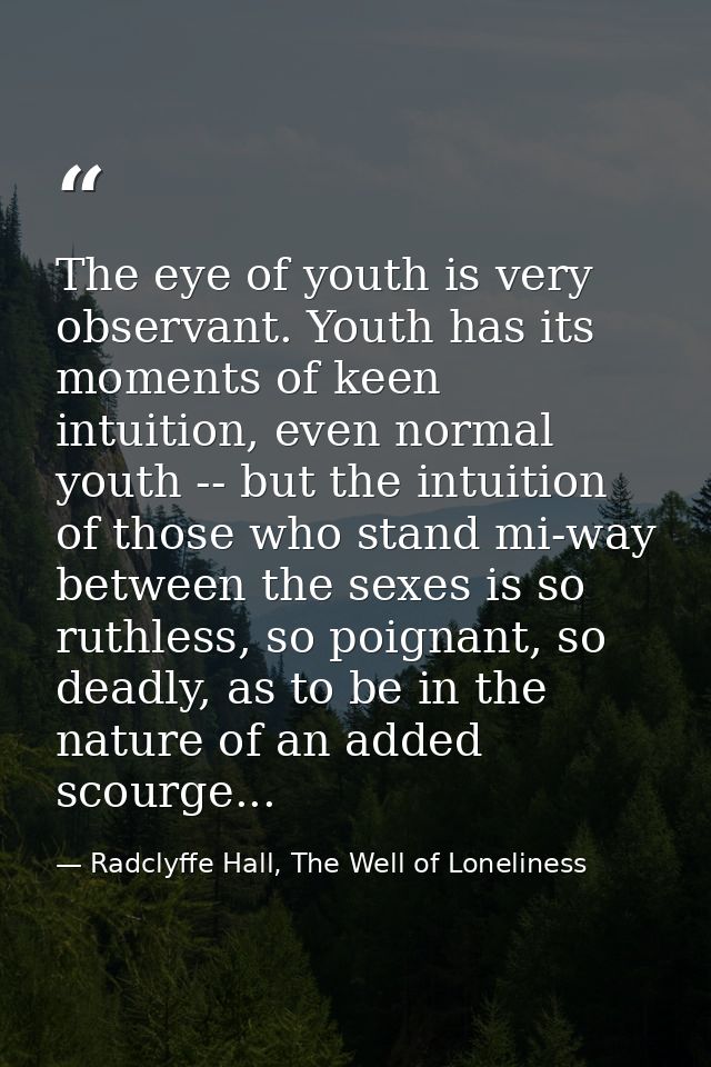 The eye of youth is very observant. Youth has its moments of keen intuition, even normal youth -- but the intuition of t — Radclyffe Hall, The Well of Loneliness