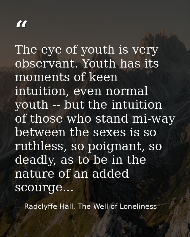 The eye of youth is very observant. Youth has its moments of keen intuition, even normal youth -- but the intuition of t — Radclyffe Hall, The Well of Loneliness