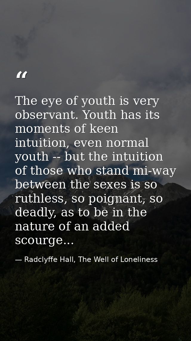 The eye of youth is very observant. Youth has its moments of keen intuition, even normal youth -- but the intuition of t — Radclyffe Hall, The Well of Loneliness