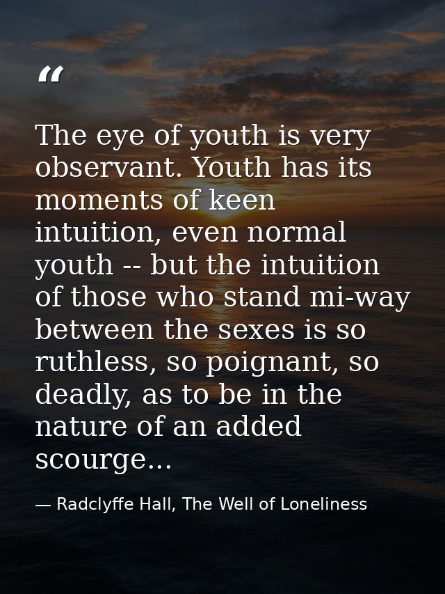The eye of youth is very observant. Youth has its moments of keen intuition, even normal youth -- but the intuition of t — Radclyffe Hall, The Well of Loneliness