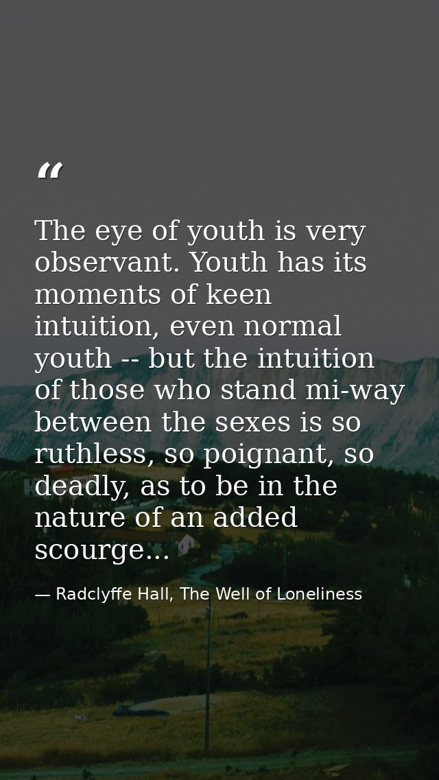 The eye of youth is very observant. Youth has its moments of keen intuition, even normal youth -- but the intuition of t — Radclyffe Hall, The Well of Loneliness