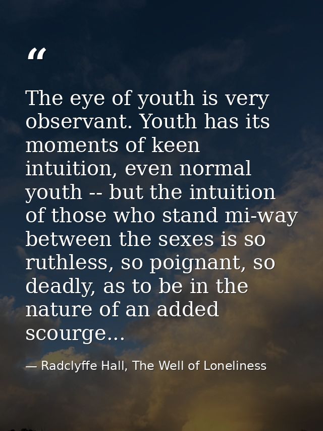 The eye of youth is very observant. Youth has its moments of keen intuition, even normal youth -- but the intuition of t — Radclyffe Hall, The Well of Loneliness