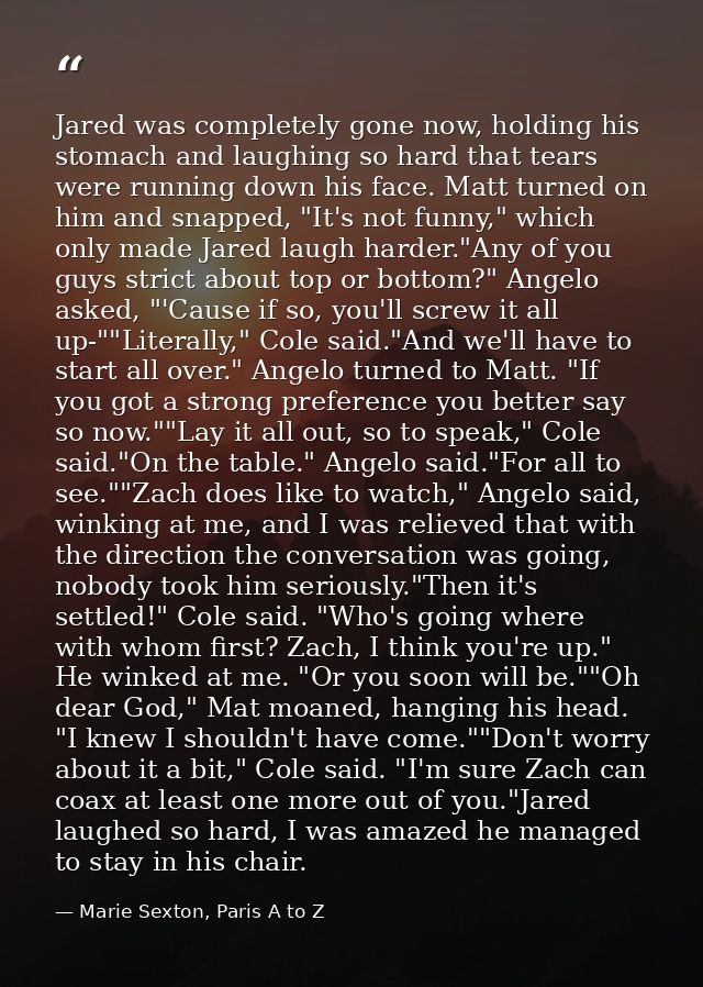 Jared was completely gone now, holding his stomach and laughing so hard that tears were running down his face. Matt turn — Marie Sexton, Paris A to Z