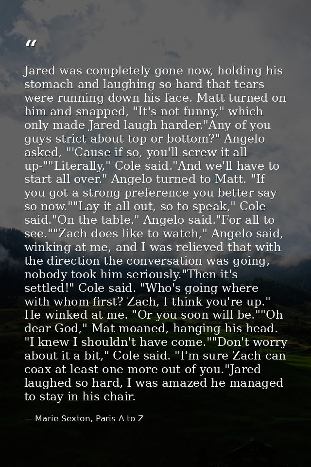 Jared was completely gone now, holding his stomach and laughing so hard that tears were running down his face. Matt turn — Marie Sexton, Paris A to Z